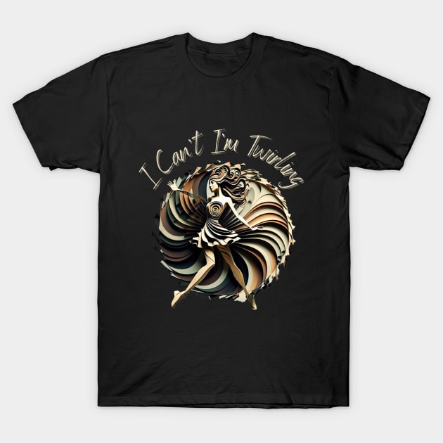 I Cant Im Twirling T-Shirt by WoodShop93